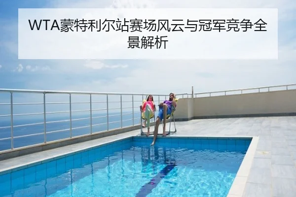 WTA蒙特利尔站赛场风云与冠军竞争全景解析