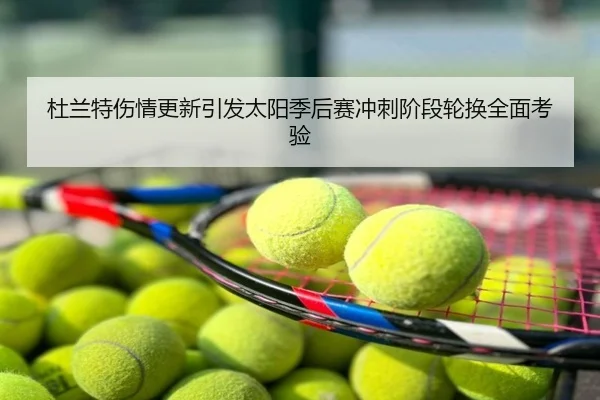 杜兰特伤情更新引发太阳季后赛冲刺阶段轮换全面考验
